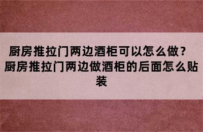 厨房推拉门两边酒柜可以怎么做？ 厨房推拉门两边做酒柜的后面怎么贴装